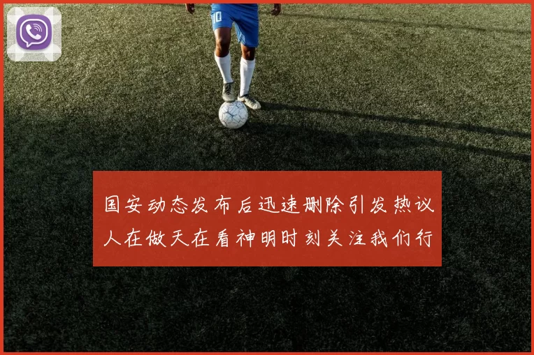 国安动态发布后迅速删除引发热议人在做天在看神明时刻关注我们行为