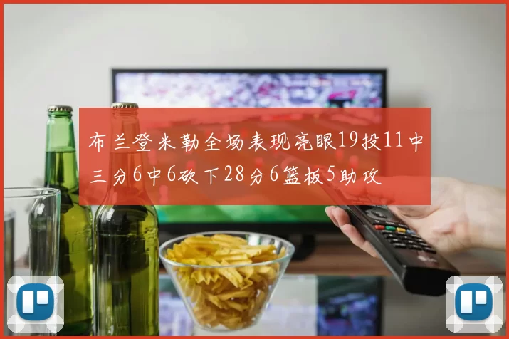 布兰登米勒全场表现亮眼19投11中三分6中6砍下28分6篮板5助攻