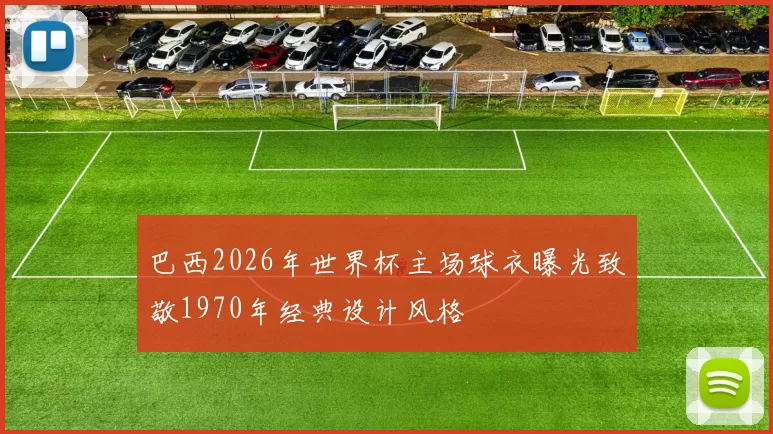 巴西2026年世界杯主场球衣曝光致敬1970年经典设计风格