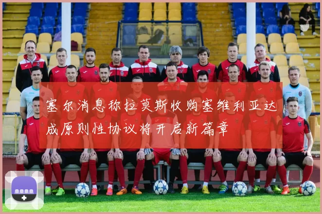 塞尔消息称拉莫斯收购塞维利亚达成原则性协议将开启新篇章