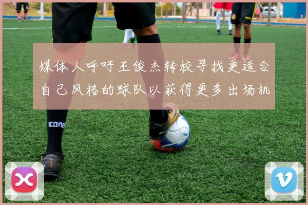 媒体人呼吁王俊杰转校寻找更适合自己风格的球队以获得更多出场机会