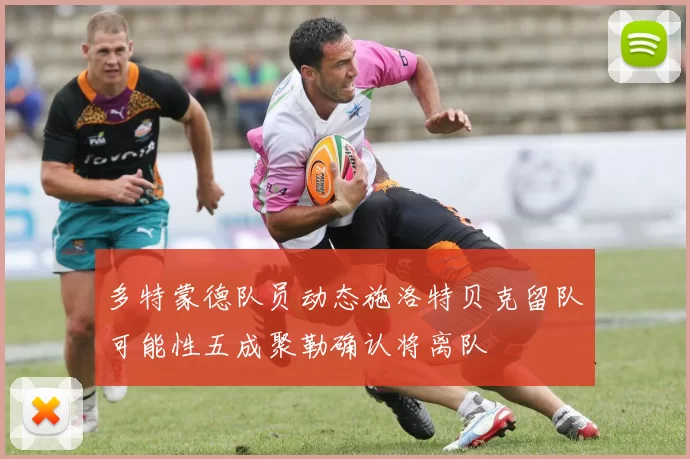 多特蒙德队员动态施洛特贝克留队可能性五成聚勒确认将离队