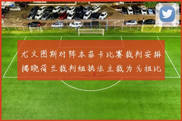 尤文图斯对阵本菲卡比赛裁判安排揭晓荷兰裁判组执法主裁为戈祖比尤克