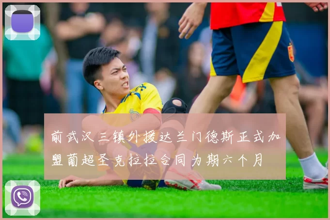 前武汉三镇外援达兰门德斯正式加盟葡超圣克拉拉合同为期六个月