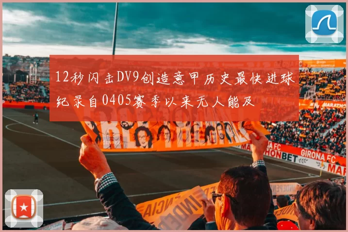 12秒闪击DV9创造意甲历史最快进球纪录自0405赛季以来无人能及